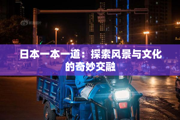 日本一本一道：探索风景与文化的奇妙交融