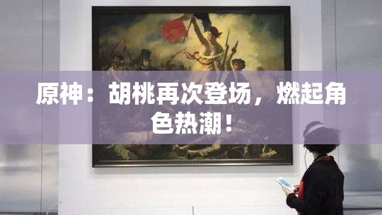 原神：胡桃再次登场，燃起角色热潮！