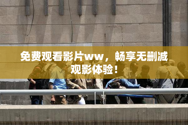 免费观看影片ww，畅享无删减观影体验！