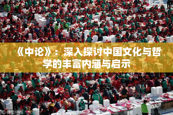 《中论》：深入探讨中国文化与哲学的丰富内涵与启示