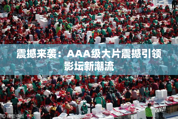 震撼来袭：AAA级大片震撼引领影坛新潮流