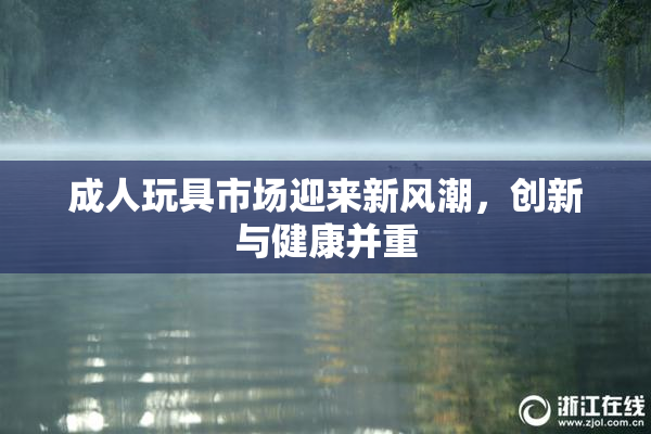 成人玩具市场迎来新风潮，创新与健康并重