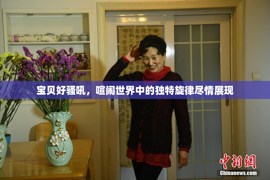 宝贝好骚吼，喧闹世界中的独特旋律尽情展现