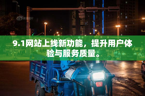 9.1网站上线新功能，提升用户体验与服务质量。