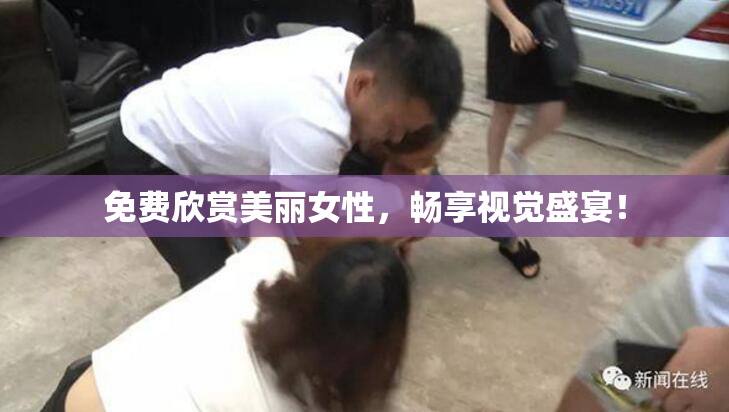 免费欣赏美丽女性，畅享视觉盛宴！