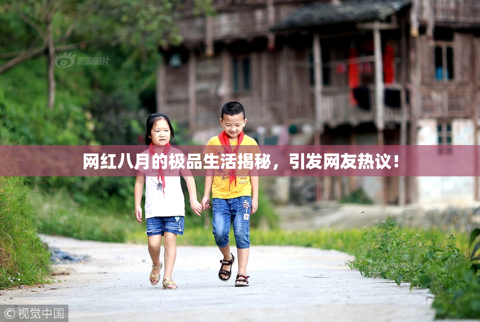 网红八月的极品生活揭秘，引发网友热议！