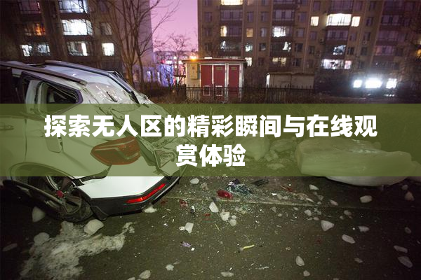 探索无人区的精彩瞬间与在线观赏体验