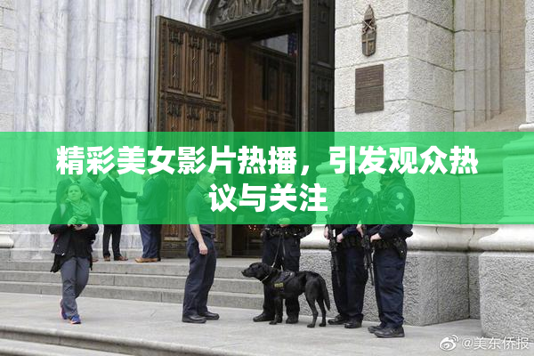 精彩美女影片热播，引发观众热议与关注