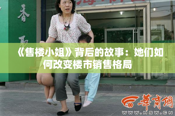 《售楼小姐》背后的故事：她们如何改变楼市销售格局