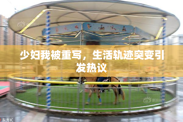 少妇我被重写，生活轨迹突变引发热议