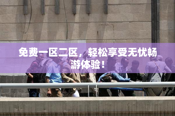 免费一区二区，轻松享受无忧畅游体验！