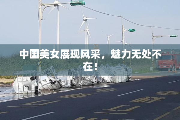 中国美女展现风采，魅力无处不在！