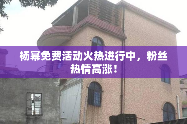 杨幂免费活动火热进行中，粉丝热情高涨！