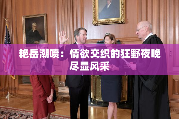 艳岳潮喷：情欲交织的狂野夜晚尽显风采