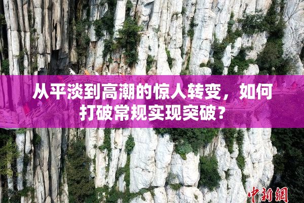 从平淡到高潮的惊人转变，如何打破常规实现突破？