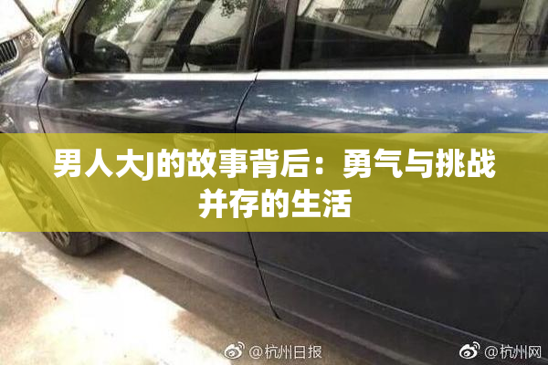 男人大J的故事背后：勇气与挑战并存的生活