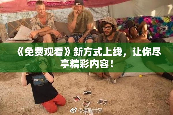 《免费观看》新方式上线，让你尽享精彩内容！