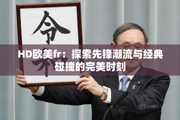 HD欧美fr：探索先锋潮流与经典碰撞的完美时刻