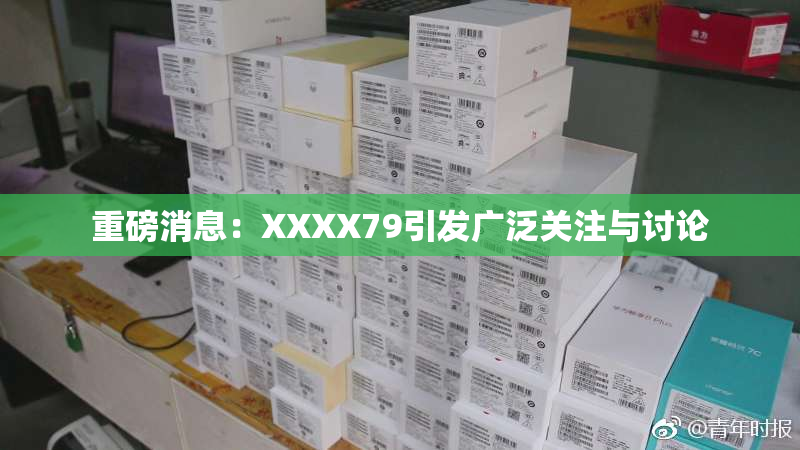 重磅消息：XXXX79引发广泛关注与讨论