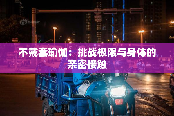 不戴套瑜伽：挑战极限与身体的亲密接触
