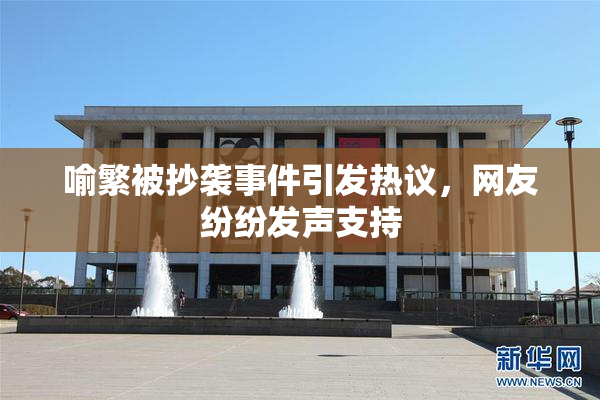 喻繁被抄袭事件引发热议，网友纷纷发声支持
