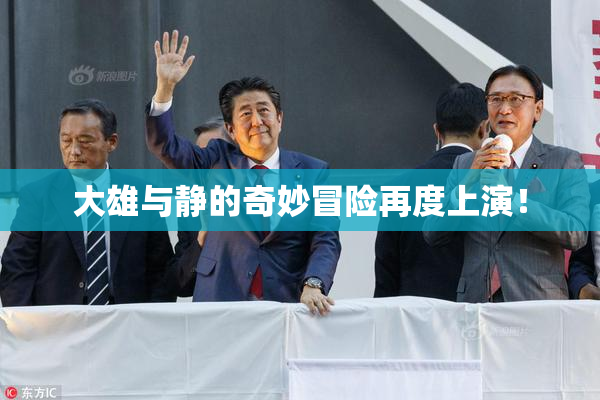大雄与静的奇妙冒险再度上演！