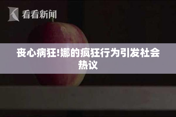丧心病狂!娜的疯狂行为引发社会热议