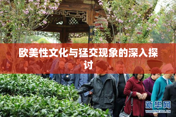 欧美性文化与猛交现象的深入探讨