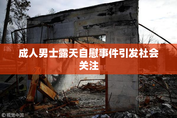 成人男士露天自慰事件引发社会关注
