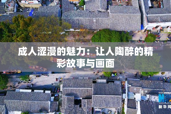 成人涩漫的魅力：让人陶醉的精彩故事与画面