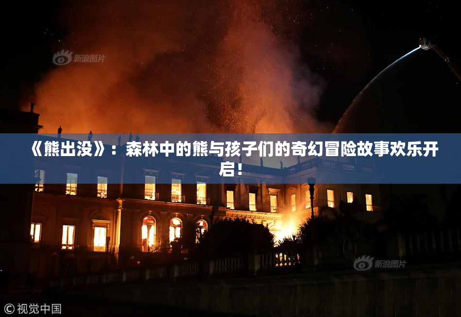 《熊出没》：森林中的熊与孩子们的奇幻冒险故事欢乐开启！