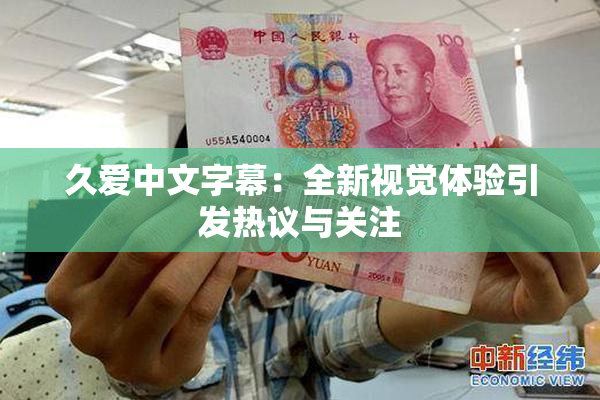 久爱中文字幕：全新视觉体验引发热议与关注