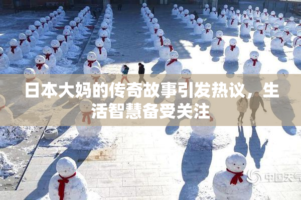 日本大妈的传奇故事引发热议，生活智慧备受关注