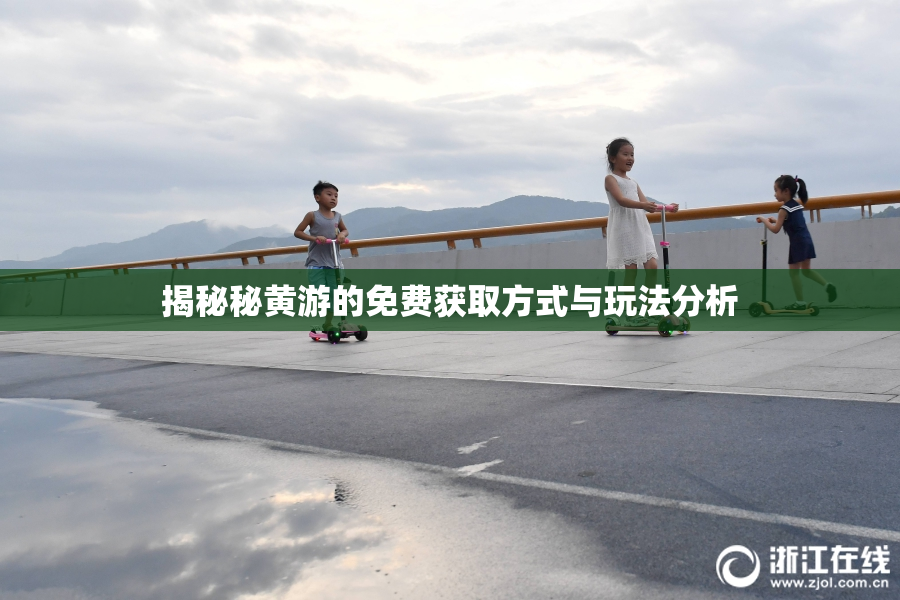 揭秘秘黄游的免费获取方式与玩法分析