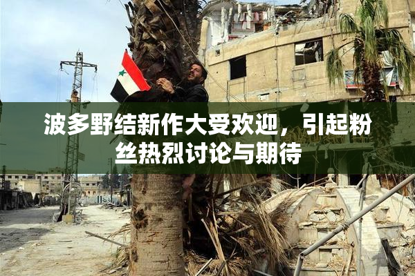 波多野结新作大受欢迎，引起粉丝热烈讨论与期待