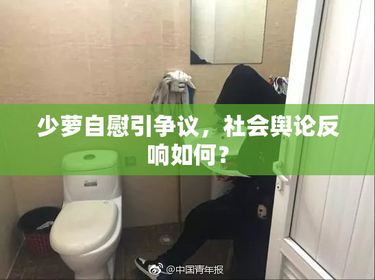 少萝自慰引争议，社会舆论反响如何？