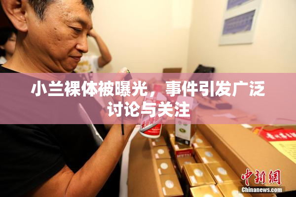 小兰裸体被曝光，事件引发广泛讨论与关注