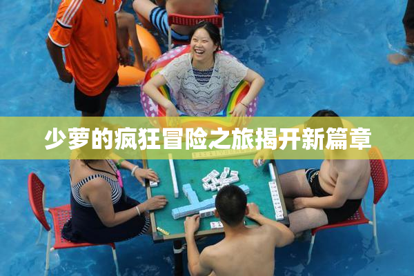 少萝的疯狂冒险之旅揭开新篇章