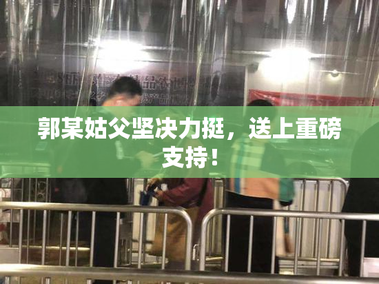 郭某姑父坚决力挺，送上重磅支持！