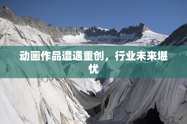 动画作品遭遇重创，行业未来堪忧