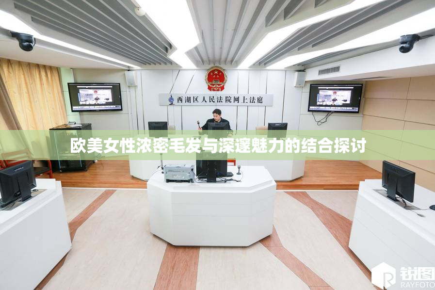 欧美女性浓密毛发与深邃魅力的结合探讨