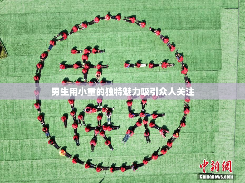 男生用小重的独特魅力吸引众人关注