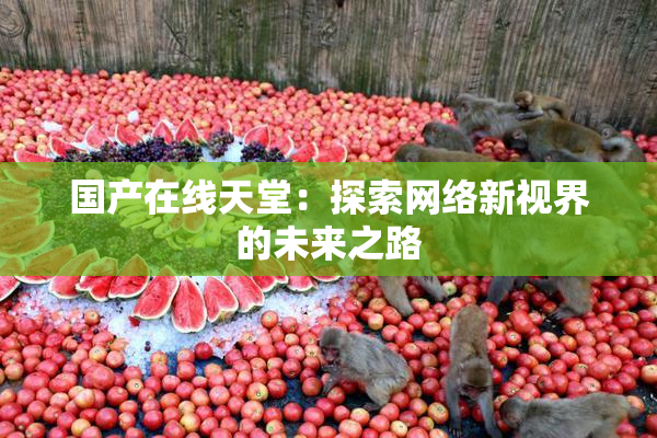 国产在线天堂：探索网络新视界的未来之路