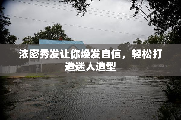 浓密秀发让你焕发自信，轻松打造迷人造型
