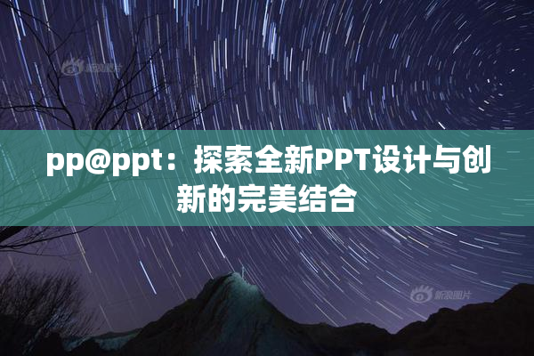 pp@ppt：探索全新PPT设计与创新的完美结合
