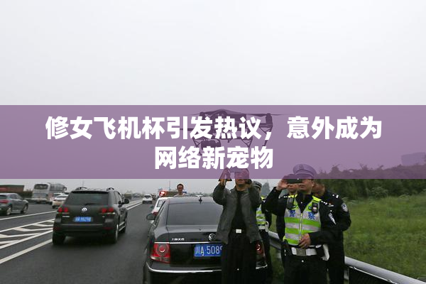 修女飞机杯引发热议，意外成为网络新宠物