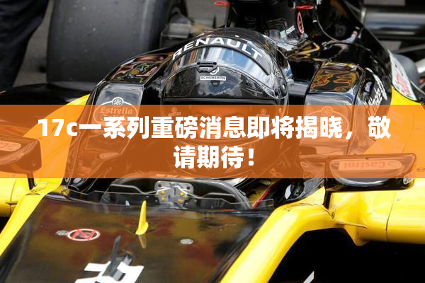 17c一系列重磅消息即将揭晓，敬请期待！