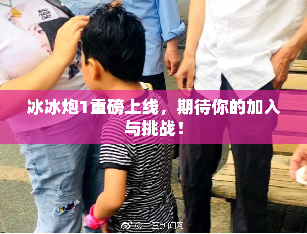 冰冰炮1重磅上线，期待你的加入与挑战！