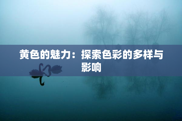 黄色的魅力：探索色彩的多样与影响