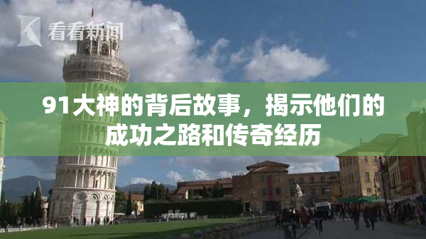 91大神的背后故事，揭示他们的成功之路和传奇经历
